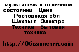 мультипечь в отличном состоянии › Цена ­ 15 000 - Ростовская обл., Шахты г. Электро-Техника » Бытовая техника   